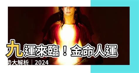 九運屬金 人|【九運金命人】2024九運金命人好運到！離火運勢解析，事業財。